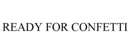 READY FOR CONFETTI trademark