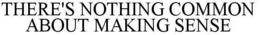 THERE'S NOTHING COMMON ABOUT MAKING SENSE trademark