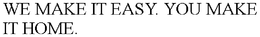 WE MAKE IT EASY. YOU MAKE IT HOME. trademark