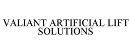 VALIANT ARTIFICIAL LIFT SOLUTIONS trademark