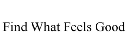 FIND WHAT FEELS GOOD trademark