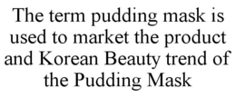 THE TERM PUDDING MASK IS USED TO MARKET THE PRODUCT AND KOREAN BEAUTY TREND OF THE PUDDING MASK trademark