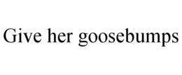 GIVE HER GOOSEBUMPS trademark