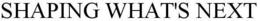 SHAPING WHAT'S NEXT trademark