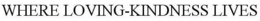 WHERE LOVING-KINDNESS LIVES trademark