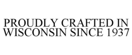 PROUDLY CRAFTED IN WISCONSIN SINCE 1937 trademark
