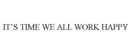 IT'S TIME WE ALL WORK HAPPY trademark
