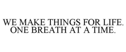 WE MAKE THINGS FOR LIFE. ONE BREATH AT A TIME. trademark