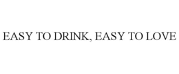 EASY TO DRINK, EASY TO LOVE trademark