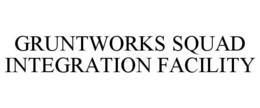 GRUNTWORKS SQUAD INTEGRATION FACILITY trademark
