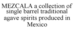 MEZCALA A COLLECTION OF SINGLE BARREL TRADITIONAL AGAVE SPIRITS PRODUCED IN MEXICO trademark