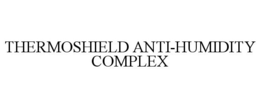 THERMOSHIELD ANTI-HUMIDITY COMPLEX trademark