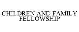 CHILDREN AND FAMILY FELLOWSHIP trademark