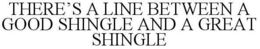 THERE'S A LINE BETWEEN A GOOD SHINGLE AND A GREAT SHINGLE trademark