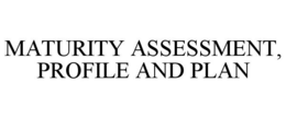 MATURITY ASSESSMENT, PROFILE AND PLAN trademark