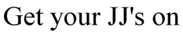 GET YOUR JJ'S ON trademark