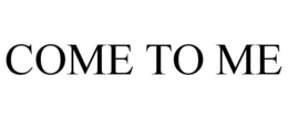 COME TO ME trademark