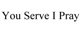 YOU SERVE I PRAY trademark