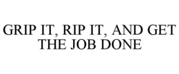 GRIP IT, RIP IT, AND GET THE JOB DONE trademark