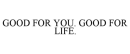 GOOD FOR YOU. GOOD FOR LIFE. trademark