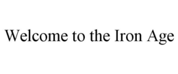 WELCOME TO THE IRON AGE trademark