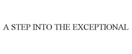 A STEP INTO THE EXCEPTIONAL trademark