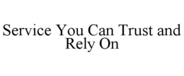 SERVICE YOU CAN TRUST AND RELY ON trademark