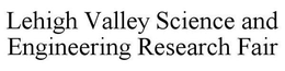 LEHIGH VALLEY SCIENCE AND ENGINEERING RESEARCH FAIR trademark