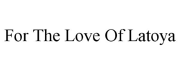 FOR THE LOVE OF LATOYA trademark