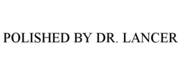 POLISHED BY DR. LANCER trademark