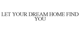 LET YOUR DREAM HOME FIND YOU trademark