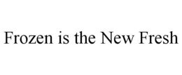 FROZEN IS THE NEW FRESH trademark