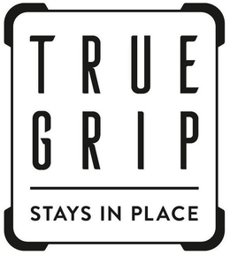 TRUE GRIP STAYS IN PLACE trademark