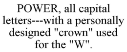 POWER, ALL CAPITAL LETTERS---WITH A PERSONALLY DESIGNED "CROWN" USED FOR THE "W". trademark