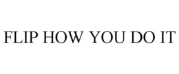 FLIP HOW YOU DO IT trademark