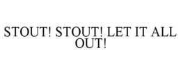 STOUT! STOUT! LET IT ALL OUT! trademark