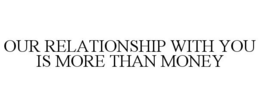 OUR RELATIONSHIP WITH YOU IS MORE THAN MONEY trademark