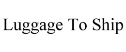 LUGGAGE TO SHIP trademark