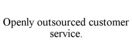 OPENLY OUTSOURCED CUSTOMER SERVICE. trademark