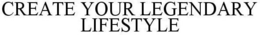 CREATE YOUR LEGENDARY LIFESTYLE trademark