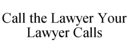 CALL THE LAWYER YOUR LAWYER CALLS trademark