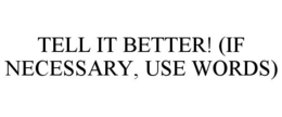 TELL IT BETTER! (IF NECESSARY, USE WORDS) trademark