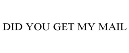 DID YOU GET MY MAIL trademark