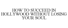 HOW TO SUCCEED IN HOLLYWOOD WITHOUT LOSING YOUR SOUL trademark