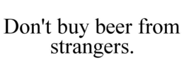DON'T BUY BEER FROM STRANGERS. trademark