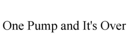 ONE PUMP AND IT'S OVER trademark