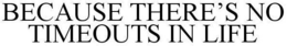 BECAUSE THERE'S NO TIMEOUTS IN LIFE trademark