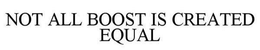 NOT ALL BOOST IS CREATED EQUAL trademark
