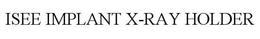 ISEE IMPLANT X-RAY HOLDER trademark