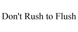 DON'T RUSH TO FLUSH trademark